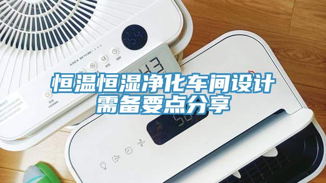 恒溫恒濕凈化車間設(shè)計(jì)需備要點(diǎn)分享