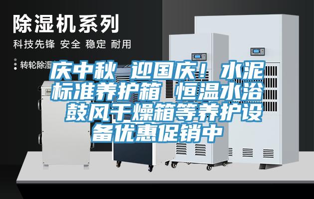 慶中秋 迎國慶！水泥標(biāo)準(zhǔn)養(yǎng)護箱 恒溫水浴 鼓風(fēng)干燥箱等養(yǎng)護設(shè)備優(yōu)惠促銷中