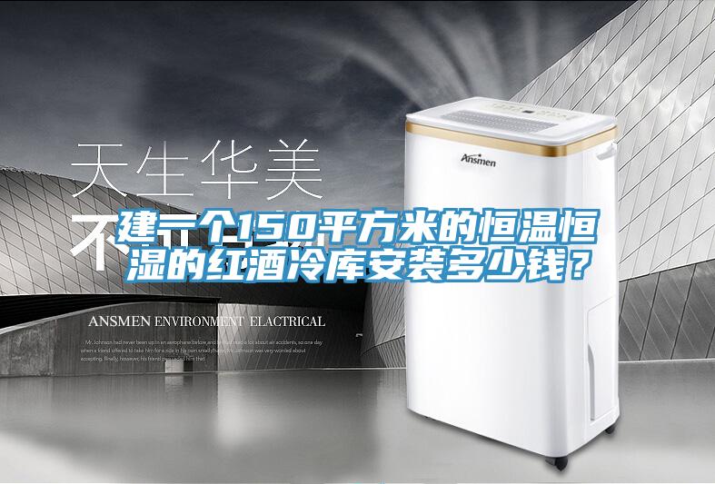 建一個(gè)150平方米的恒溫恒濕的紅酒冷庫(kù)安裝多少錢？