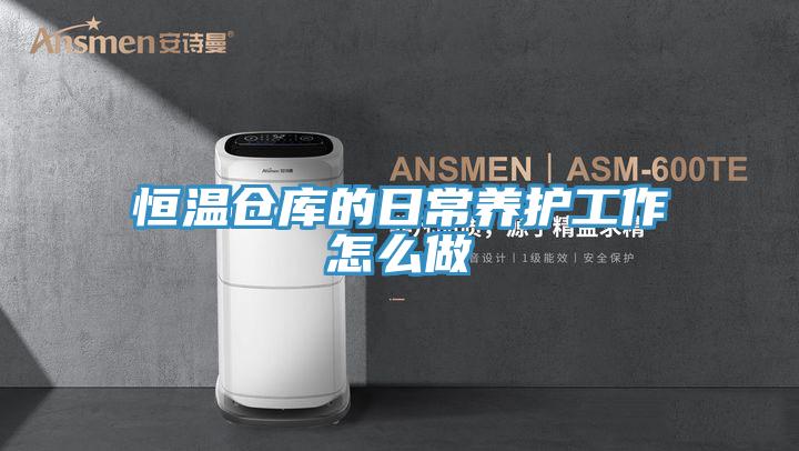 恒溫倉庫的日常養(yǎng)護工作怎么做