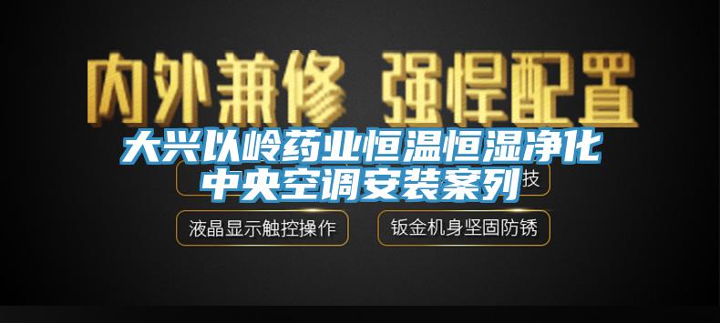 大興以嶺藥業(yè)恒溫恒濕凈化中央空調(diào)安裝案列