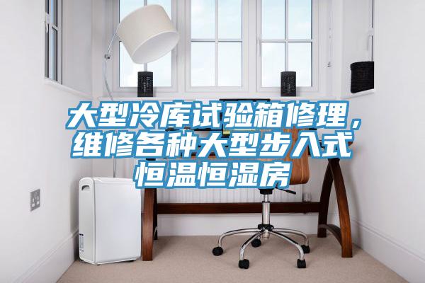 大型冷庫試驗箱修理，維修各種大型步入式恒溫恒濕房