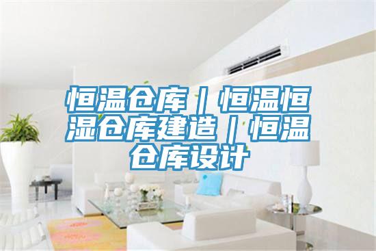 恒溫倉庫｜恒溫恒濕倉庫建造｜恒溫倉庫設(shè)計(jì)