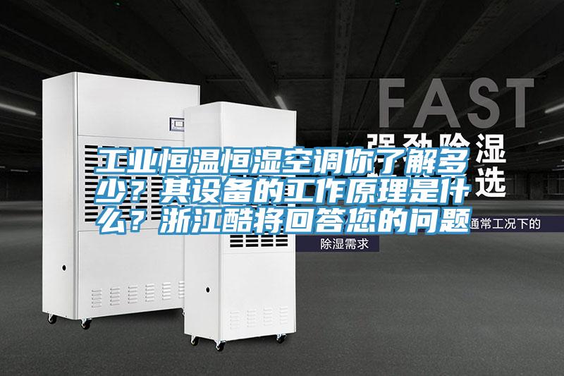 工業(yè)恒溫恒濕空調(diào)你了解多少？其設(shè)備的工作原理是什么？浙江酷將回答您的問(wèn)題