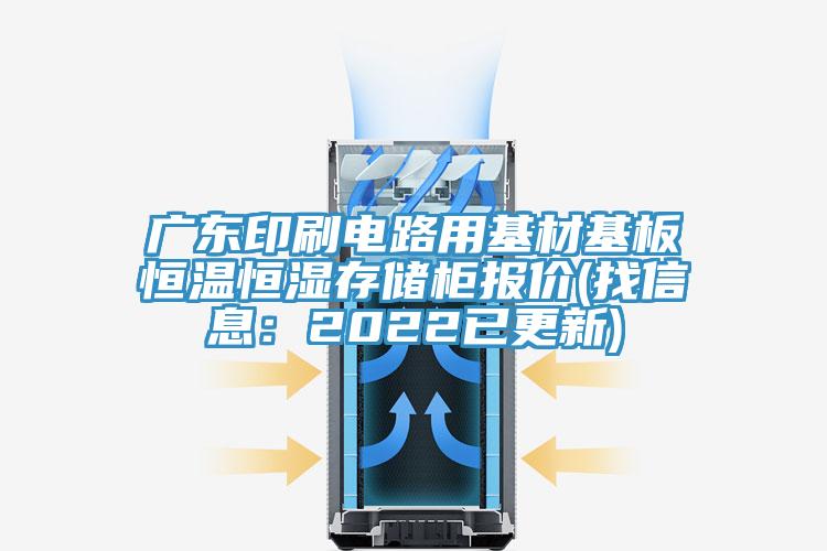 廣東印刷電路用基材基板恒溫恒濕存儲(chǔ)柜報(bào)價(jià)(找信息：2022已更新)