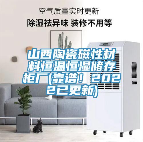 山西陶瓷磁性材料恒溫恒濕儲(chǔ)存柜廠(chǎng)(靠譜！2022已更新)