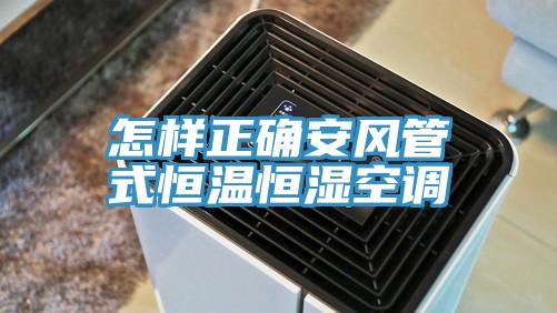 怎樣正確安風(fēng)管式恒溫恒濕空調(diào)