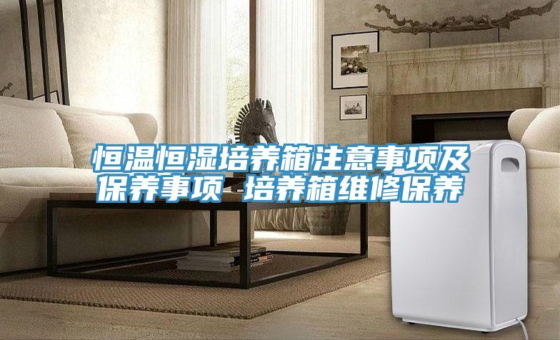 恒溫恒濕培養(yǎng)箱注意事項(xiàng)及保養(yǎng)事項(xiàng) 培養(yǎng)箱維修保養(yǎng)