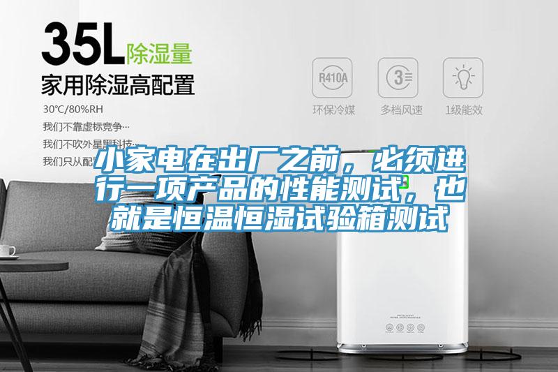 小家電在出廠之前，必須進行一項產(chǎn)品的性能測試，也就是恒溫恒濕試驗箱測試