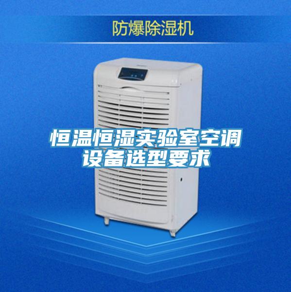 恒溫恒濕實驗室空調(diào)設(shè)備選型要求