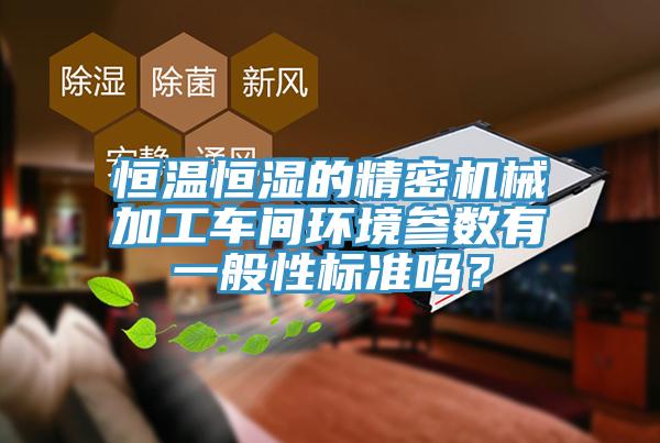 恒溫恒濕的精密機(jī)械加工車間環(huán)境參數(shù)有一般性標(biāo)準(zhǔn)嗎？