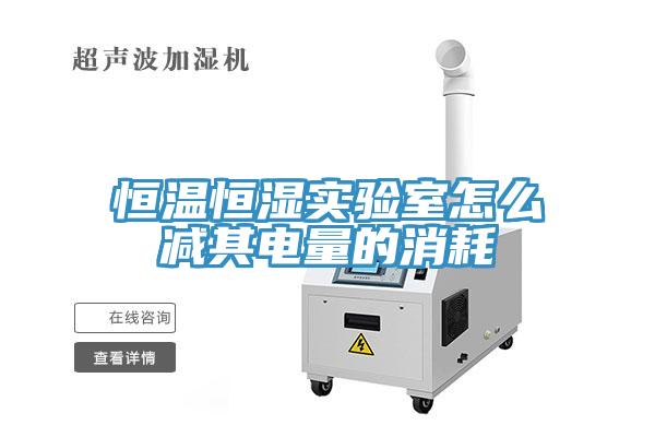 恒溫恒濕實(shí)驗(yàn)室怎么減其電量的消耗