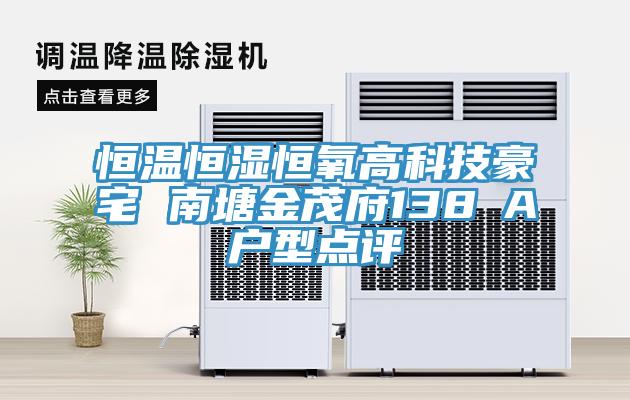 恒溫恒濕恒氧高科技豪宅 南塘金茂府138㎡A戶型點(diǎn)評(píng)