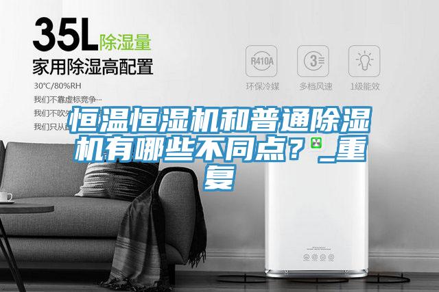 恒溫恒濕機(jī)和普通除濕機(jī)有哪些不同點(diǎn)？_重復(fù)