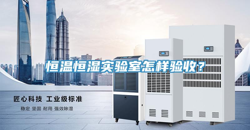 恒溫恒濕實(shí)驗(yàn)室怎樣驗(yàn)收？