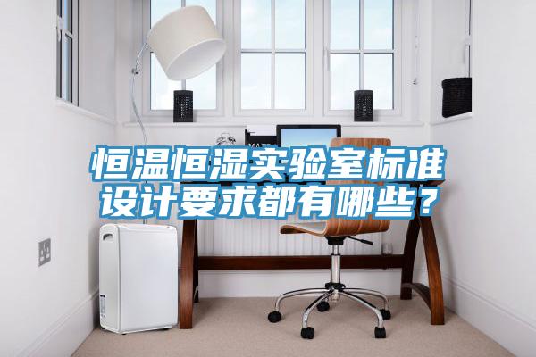 恒溫恒濕實(shí)驗(yàn)室標(biāo)準(zhǔn)設(shè)計(jì)要求都有哪些？
