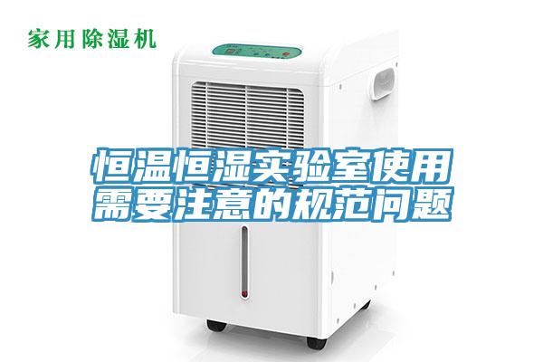 恒溫恒濕實驗室使用需要注意的規(guī)范問題