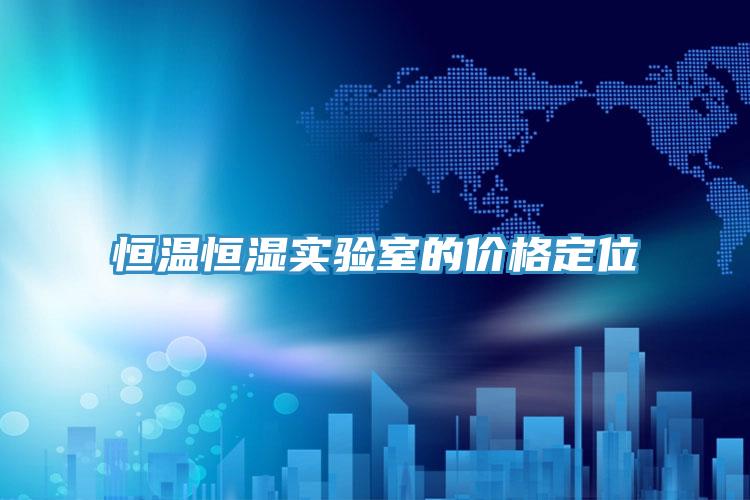 恒溫恒濕實(shí)驗(yàn)室的價(jià)格定位