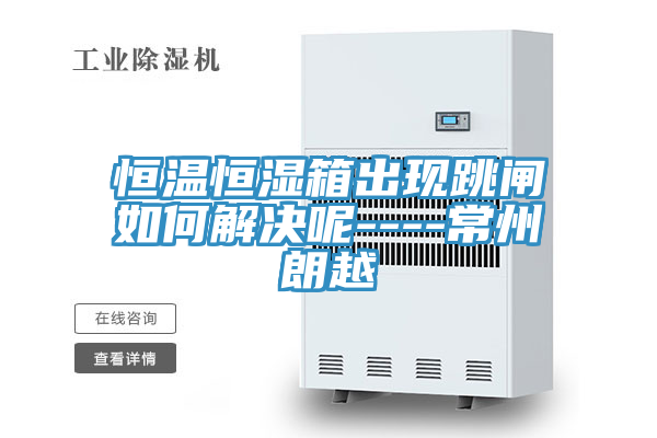 恒溫恒濕箱出現(xiàn)跳閘如何解決呢----常州朗越