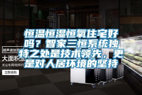 恒溫恒濕恒氧住宅好嗎？智家三恒系統(tǒng)獨(dú)特之處是技術(shù)領(lǐng)先，更是對人居環(huán)境的堅(jiān)持