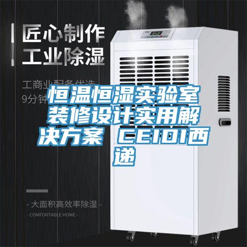 恒溫恒濕實驗室裝修設(shè)計實用解決方案 CEIDI西遞