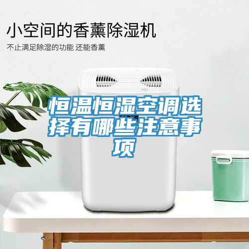 恒溫恒濕空調選擇有哪些注意事項