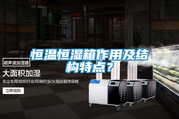 恒溫恒濕箱作用及結(jié)構(gòu)特點(diǎn)？