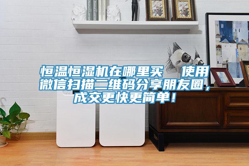 恒溫恒濕機(jī)在哪里買(mǎi)  使用微信掃描二維碼分享朋友圈，成交更快更簡(jiǎn)單！