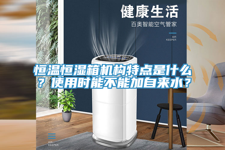 恒溫恒濕箱機(jī)構(gòu)特點(diǎn)是什么？使用時(shí)能不能加自來水？