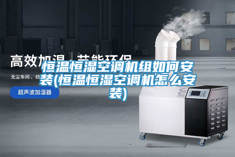 恒溫恒濕空調(diào)機組如何安裝(恒溫恒濕空調(diào)機怎么安裝)