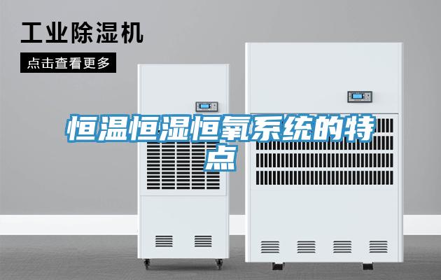 恒溫恒濕恒氧系統(tǒng)的特點(diǎn)