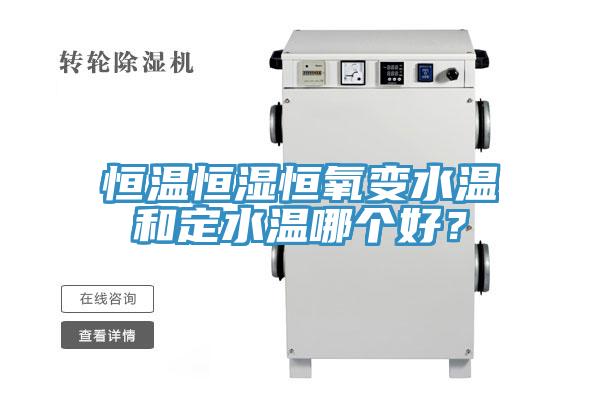 恒溫恒濕恒氧變水溫和定水溫哪個好？