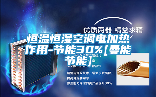 恒溫恒濕空調(diào)電加熱作用-節(jié)能30%[曼能節(jié)能]