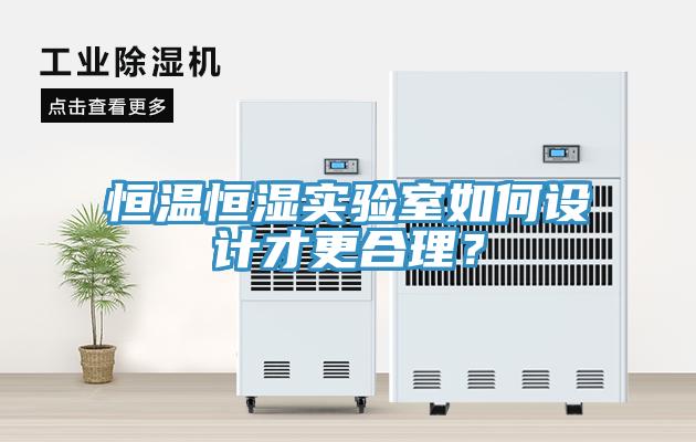 恒溫恒濕實(shí)驗(yàn)室如何設(shè)計(jì)才更合理？