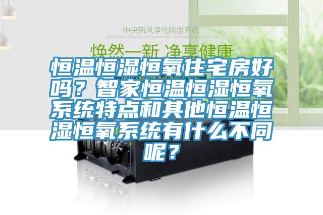 恒溫恒濕恒氧住宅房好嗎？智家恒溫恒濕恒氧系統(tǒng)特點和其他恒溫恒濕恒氧系統(tǒng)有什么不同呢？
