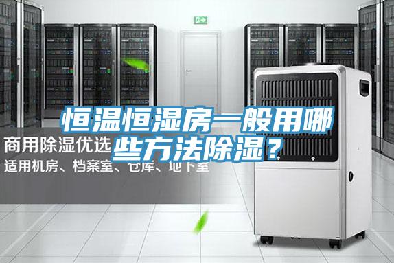恒溫恒濕房一般用哪些方法除濕？