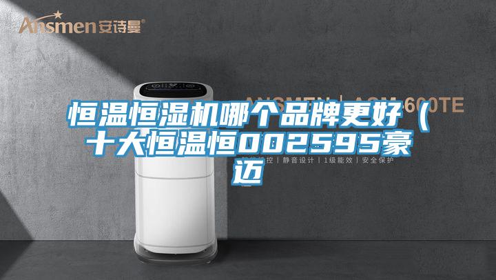 恒溫恒濕機(jī)哪個(gè)品牌更好（十大恒溫恒002595豪邁