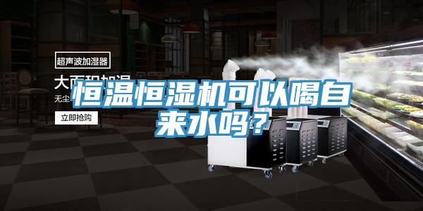 恒溫恒濕機(jī)可以喝自來(lái)水嗎？