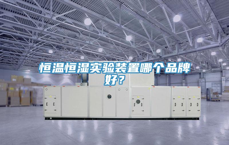 恒溫恒濕實(shí)驗(yàn)裝置哪個(gè)品牌好？