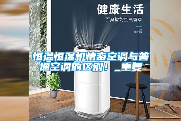 恒溫恒濕機(jī)精密空調(diào)與普通空調(diào)的區(qū)別！_重復(fù)