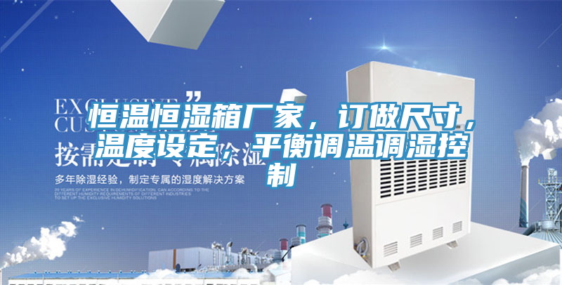 恒溫恒濕箱廠家，訂做尺寸，溫度設(shè)定，平衡調(diào)溫調(diào)濕控制