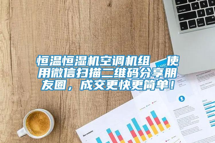 恒溫恒濕機(jī)空調(diào)機(jī)組  使用微信掃描二維碼分享朋友圈，成交更快更簡(jiǎn)單！