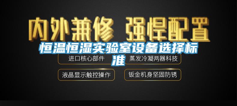恒溫恒濕實驗室設(shè)備選擇標(biāo)準(zhǔn)