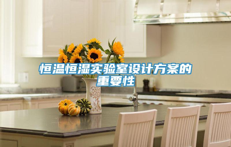 恒溫恒濕實(shí)驗(yàn)室設(shè)計(jì)方案的重要性