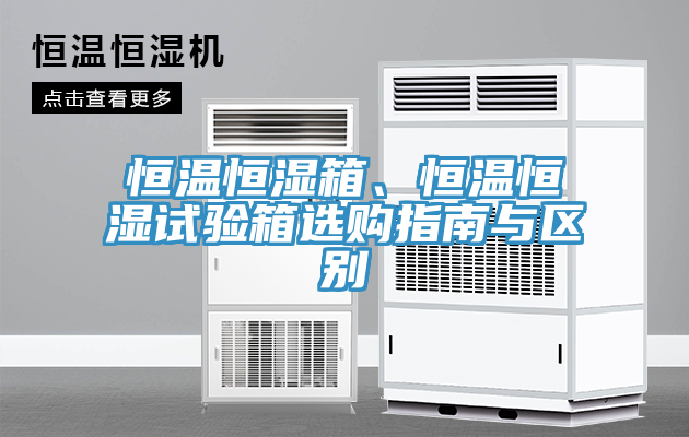 恒溫恒濕箱、恒溫恒濕試驗(yàn)箱選購(gòu)指南與區(qū)別