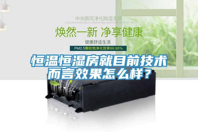 恒溫恒濕房就目前技術(shù)而言效果怎么樣？