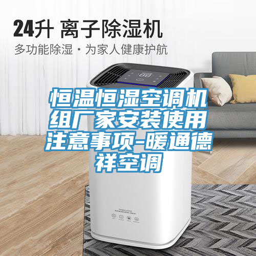 恒溫恒濕空調(diào)機組廠家安裝使用注意事項-暖通德祥空調(diào)