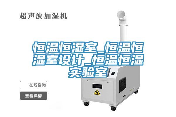 恒溫恒濕室_恒溫恒濕室設(shè)計(jì)_恒溫恒濕實(shí)驗(yàn)室