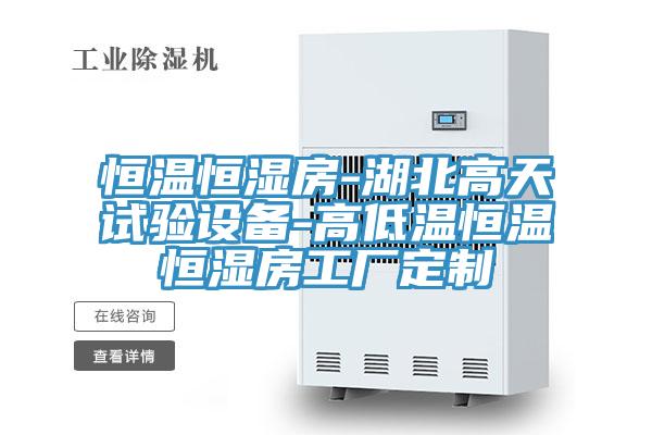 恒溫恒濕房-湖北高天試驗(yàn)設(shè)備-高低溫恒溫恒濕房工廠定制