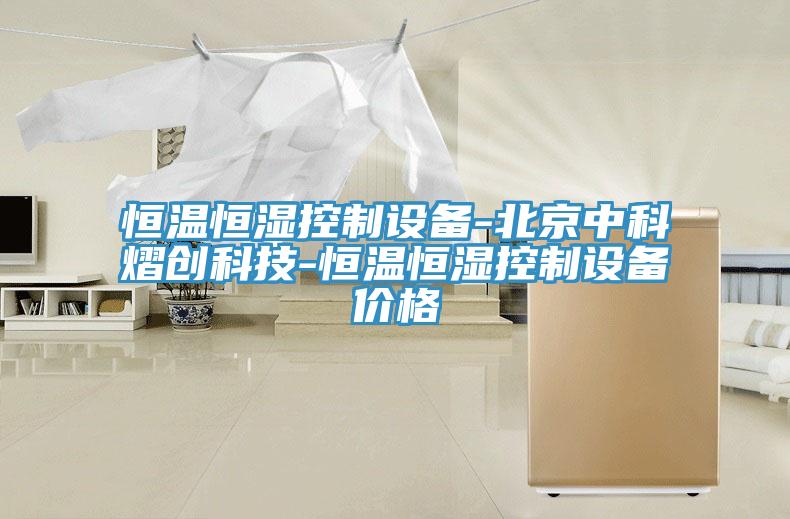 恒溫恒濕控制設(shè)備-北京中科熠創(chuàng)科技-恒溫恒濕控制設(shè)備價格